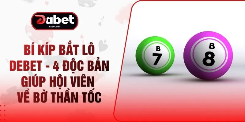 Bí Kíp Bắt Lô DEBET - 4 Độc Bản Giúp Hội Viên Về Bờ Thần Tốc