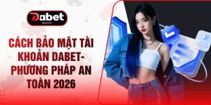 Cách Bảo Mật Tài Khoản DABET- Phương Pháp An Toàn 2026