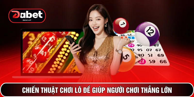 Chiến thuật chơi lô đề giúp người chơi thắng lớn