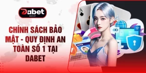 Chính Sách Bảo Mật - Quy Định An Toàn Số 1 Tại DABET