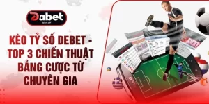 Kèo Tỷ Số DEBET - Top 3 Chiến Thuật Bảng Cược Từ Chuyên Gia