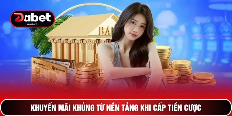 Khuyến mãi khủng từ nền tảng khi cấp tiền cược