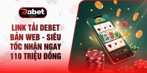Link Tải DEBET Bản Web - Siêu Tốc Nhận Ngay 110 Triệu Đồng