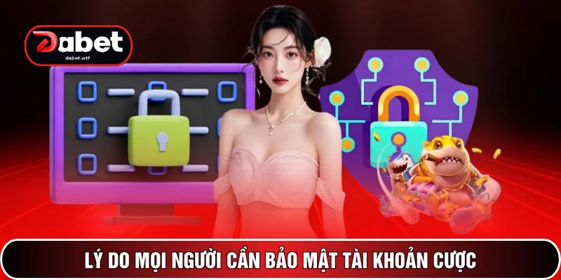Lý do mọi người cần bảo mật tài khoản cược