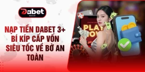 Nạp Tiền DABET 3+ Bí Kíp Cấp Vốn Siêu Tốc Về Bờ An Toàn