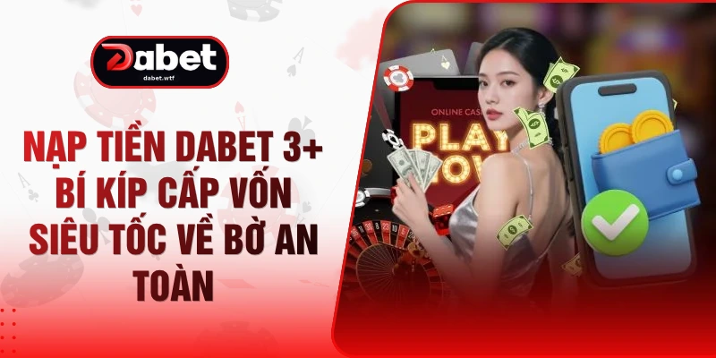 Nạp Tiền DABET 3+ Bí Kíp Cấp Vốn Siêu Tốc Về Bờ An Toàn
