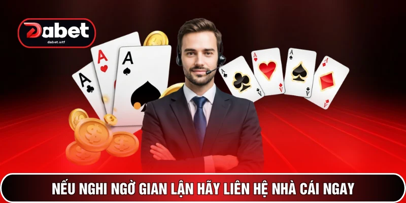 Nếu nghi ngờ gian lận hãy liên hệ nhà cái ngay
