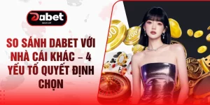 So Sánh DABET Với Nhà Cái Khác – 4 Yếu Tố Quyết Định Chọn