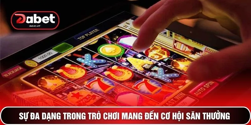 Sự đa dạng trong trò chơi mang đến cơ hội săn thưởng 