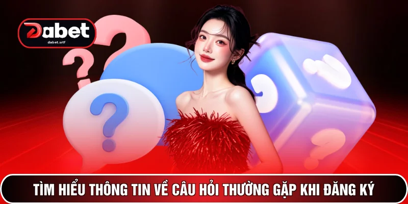 Tìm hiểu thông tin về câu hỏi thường gặp khi đăng ký