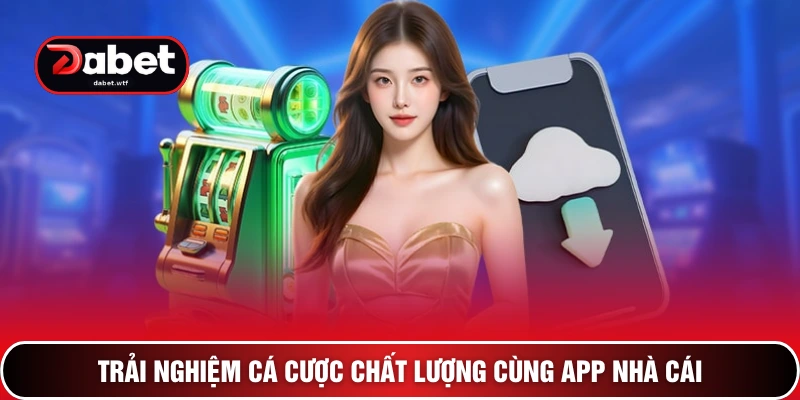 Trải nghiệm cá cược chất lượng cùng app nhà cái