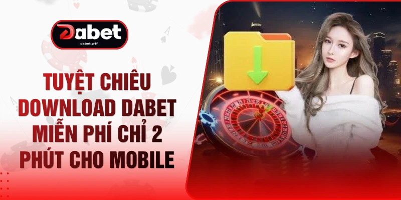 Tuyệt Chiêu Download DABET Miễn Phí Chỉ 2 Phút Cho Mobile