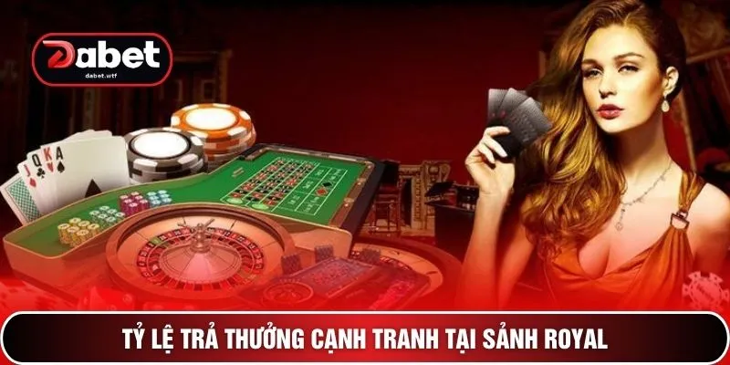 Tỷ lệ trả thưởng cạnh tranh tại sảnh Royal